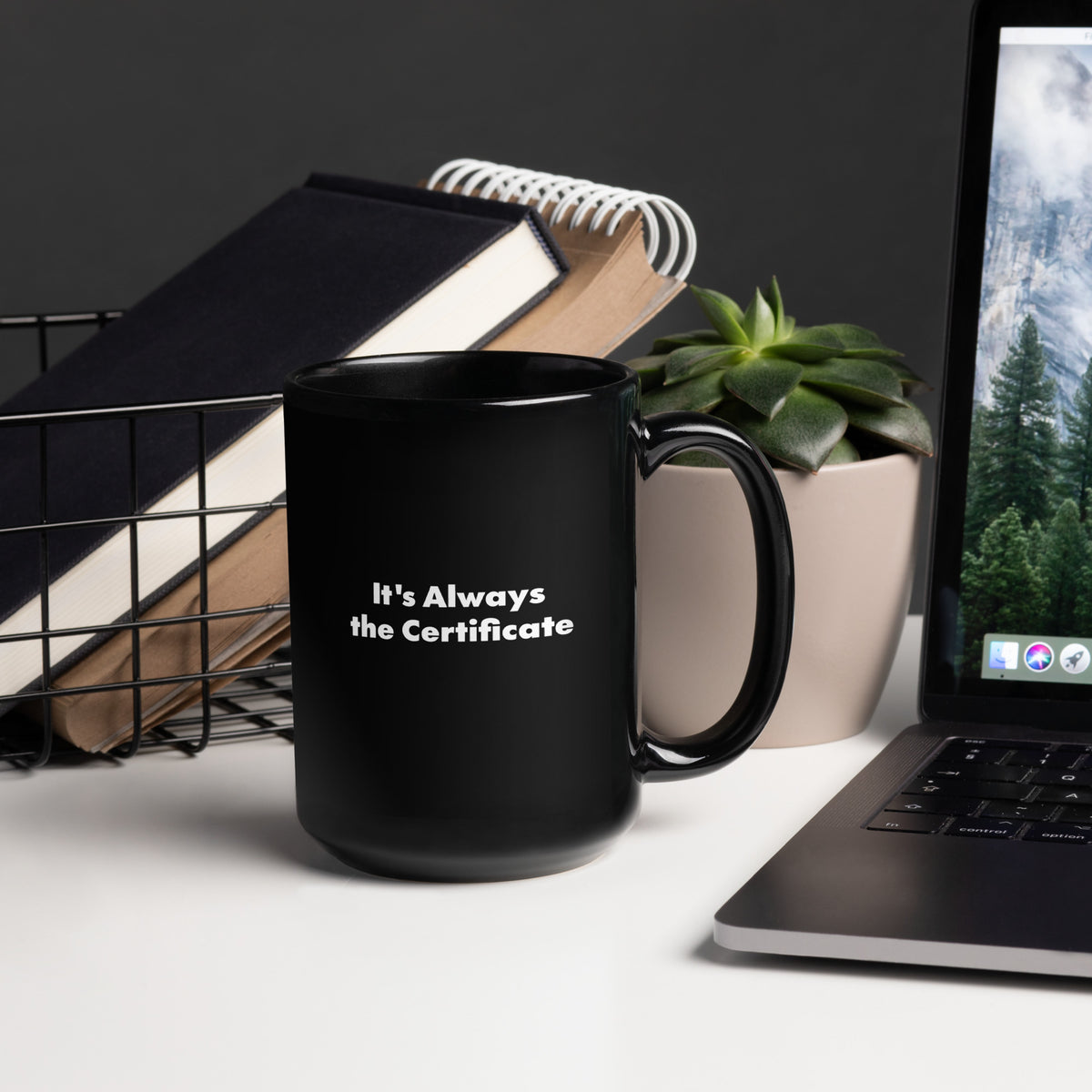 A black mug that says It's Always the Certificate