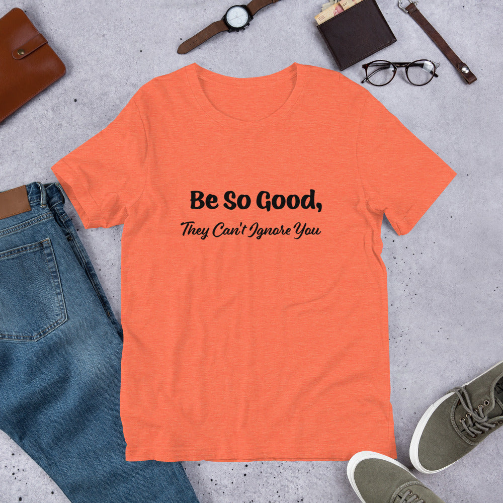 Be So Good, They Can't Ignore You Motivational T-Shirt