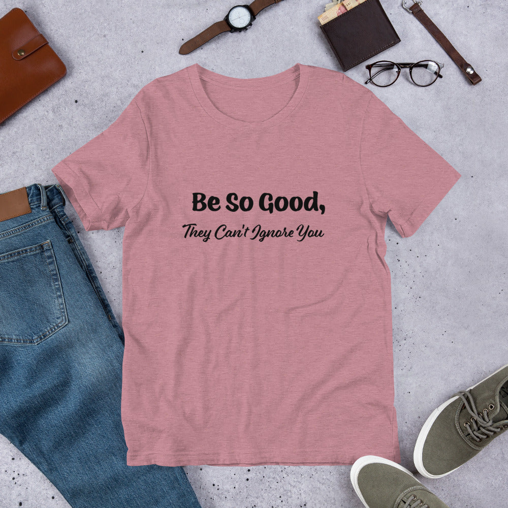 Be So Good, They Can't Ignore You Motivational T-Shirt