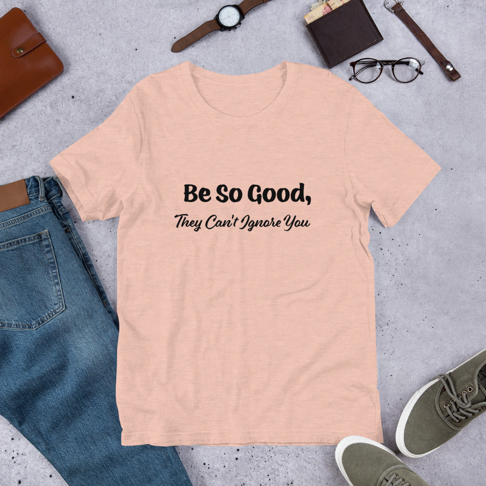 Be So Good, They Can't Ignore You Motivational T-Shirt