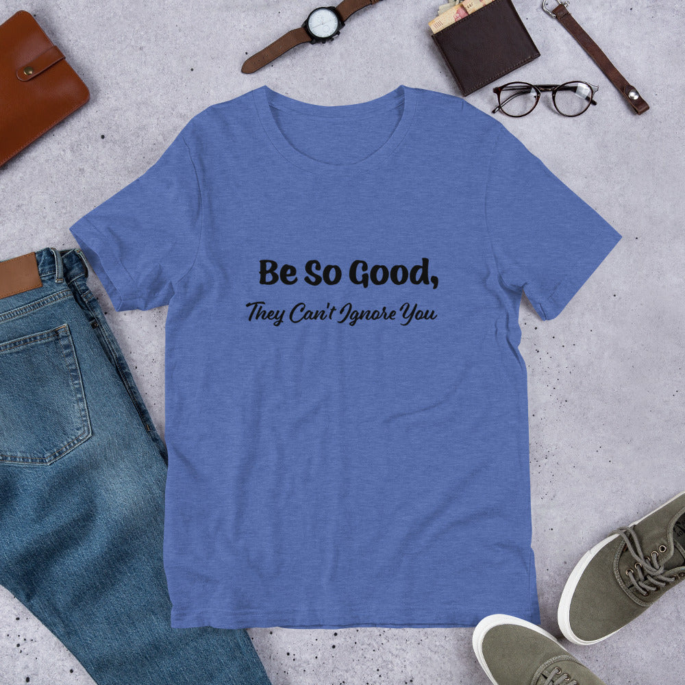 Be So Good, They Can't Ignore You Motivational T-Shirt