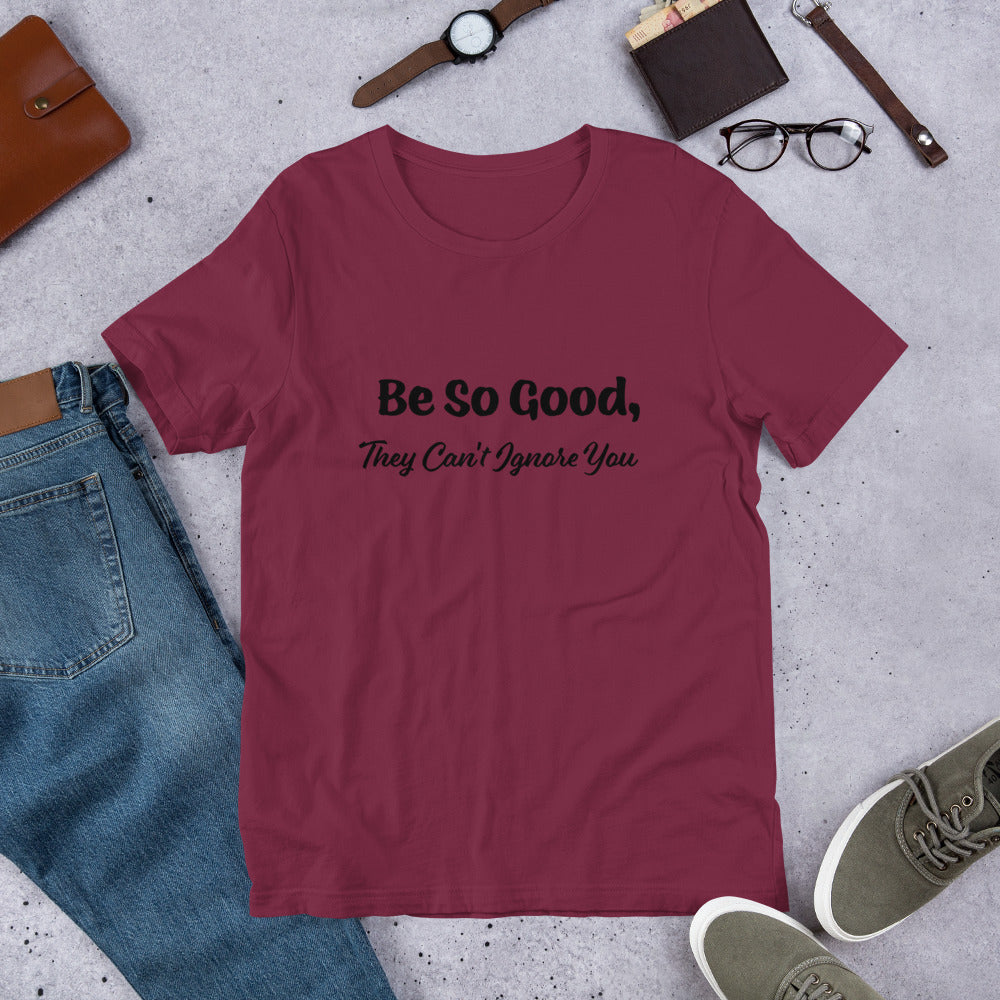 Be So Good, They Can't Ignore You Motivational T-Shirt