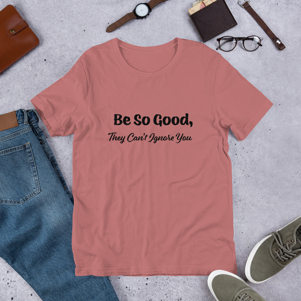 Be So Good, They Can't Ignore You Motivational T-Shirt