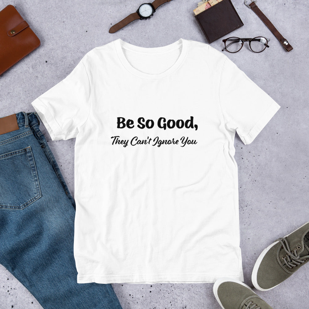 Be So Good, They Can't Ignore You Motivational T-Shirt