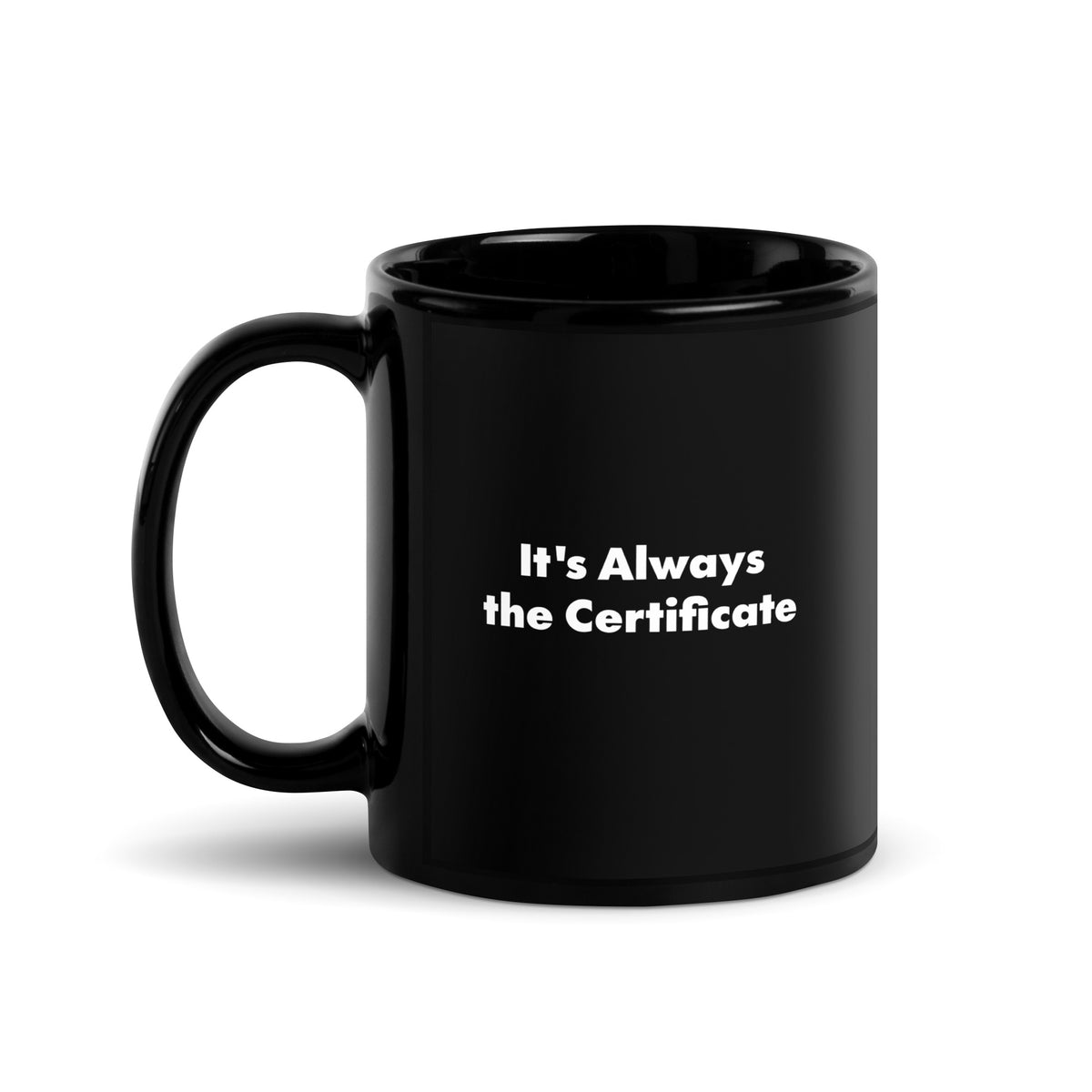A black mug that says It's Always the Certificate