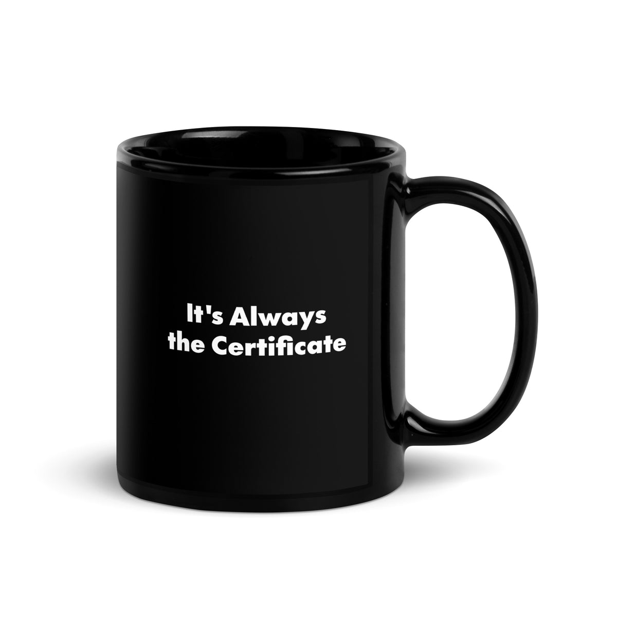 A black mug that says It's Always the Certificate