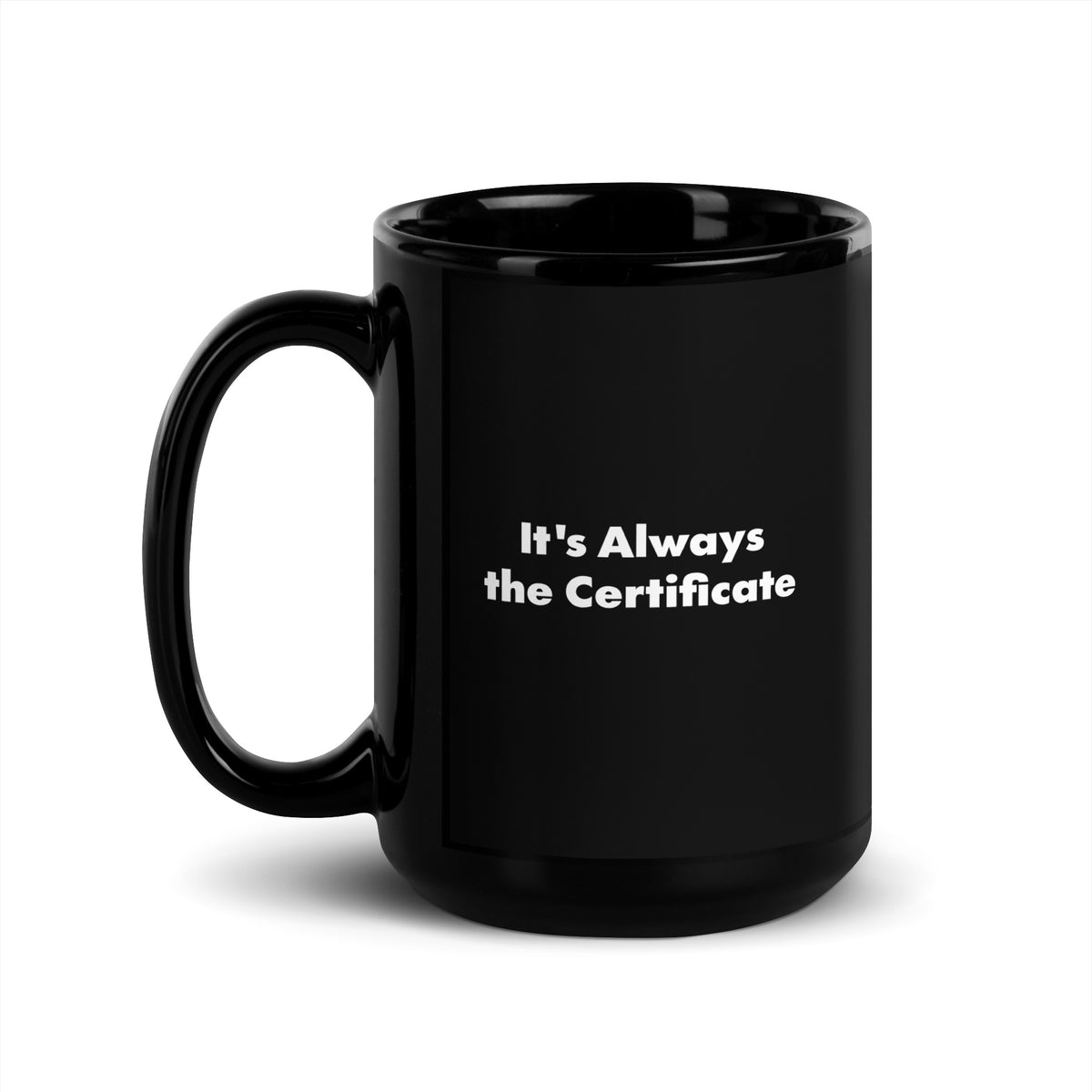 A black mug that says It's Always the Certificate