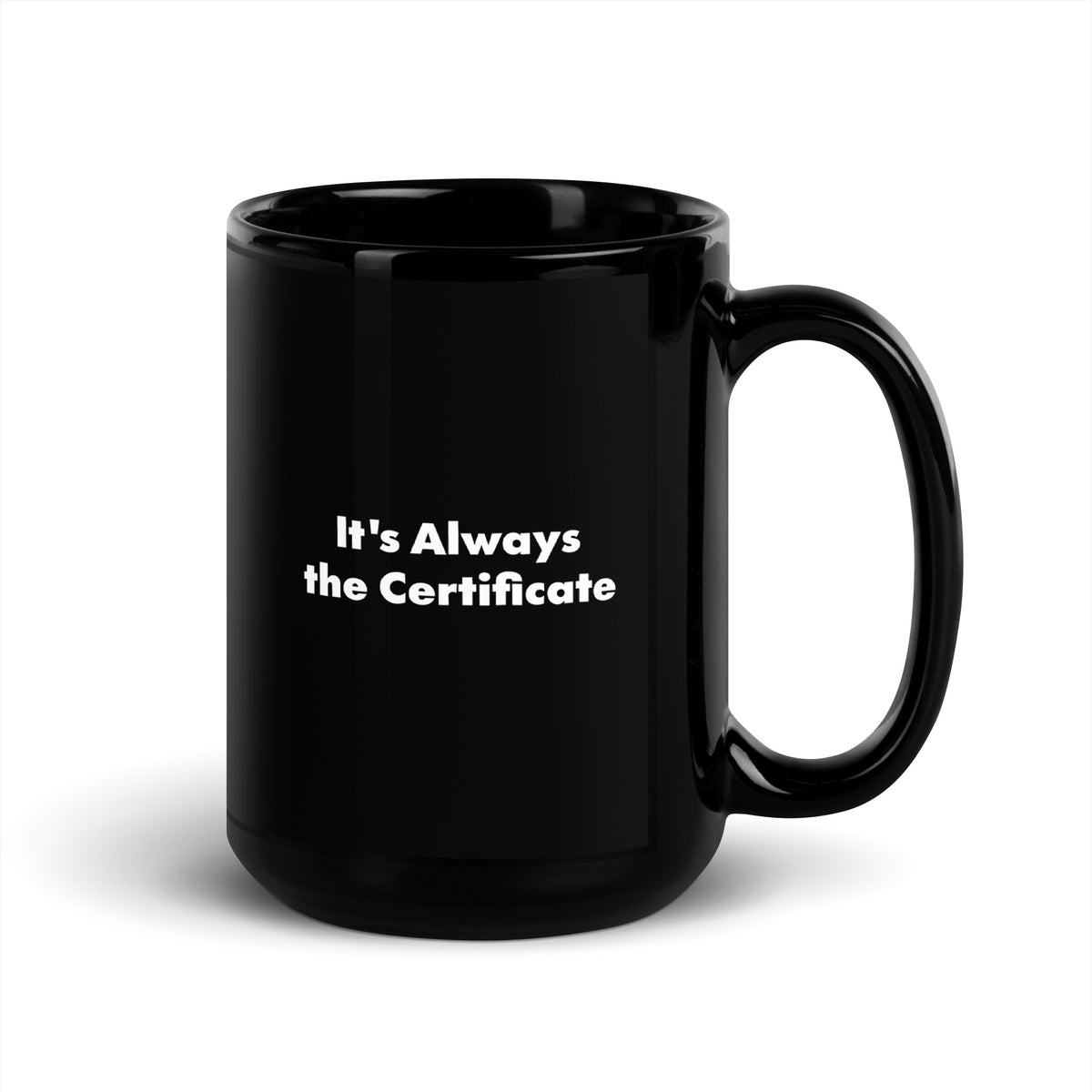 A black mug that says It's Always the Certificate