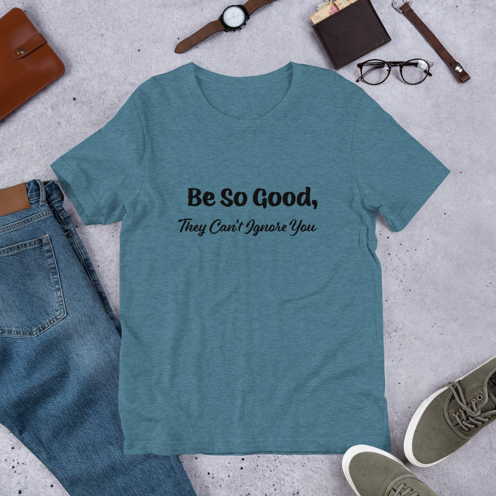 Be So Good, They Can't Ignore You Motivational T-Shirt